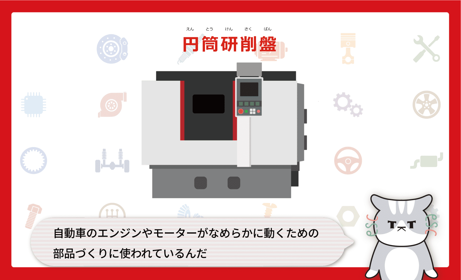 自動車のエンジンやモーターがなめらかに動くための部品づくりに使われているんだ