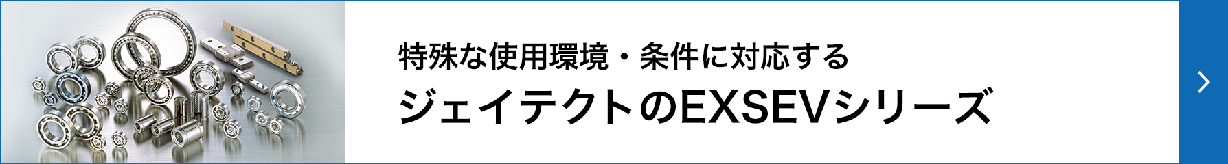 特殊な使用環境・条件に対応するジェイテクトのEXSEVシリーズ